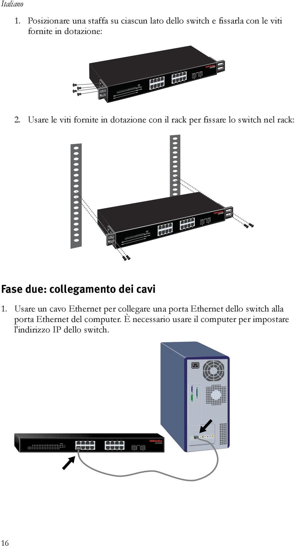 Usare le viti fornite in dotazione con il rack per fissare lo switch nel rack: Fase due: collegamento dei cavi 1.