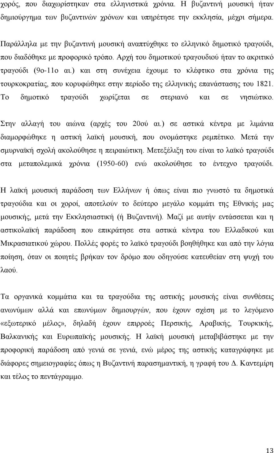 ) και στη συνέχεια έχουμε το κλέφτικο στα χρόνια της τουρκοκρατίας, που κορυφώθηκε στην περίοδο της ελληνικής επανάστασης του 1821. Το δημοτικό τραγούδι χωρίζεται σε στεριανό και σε νησιώτικο.