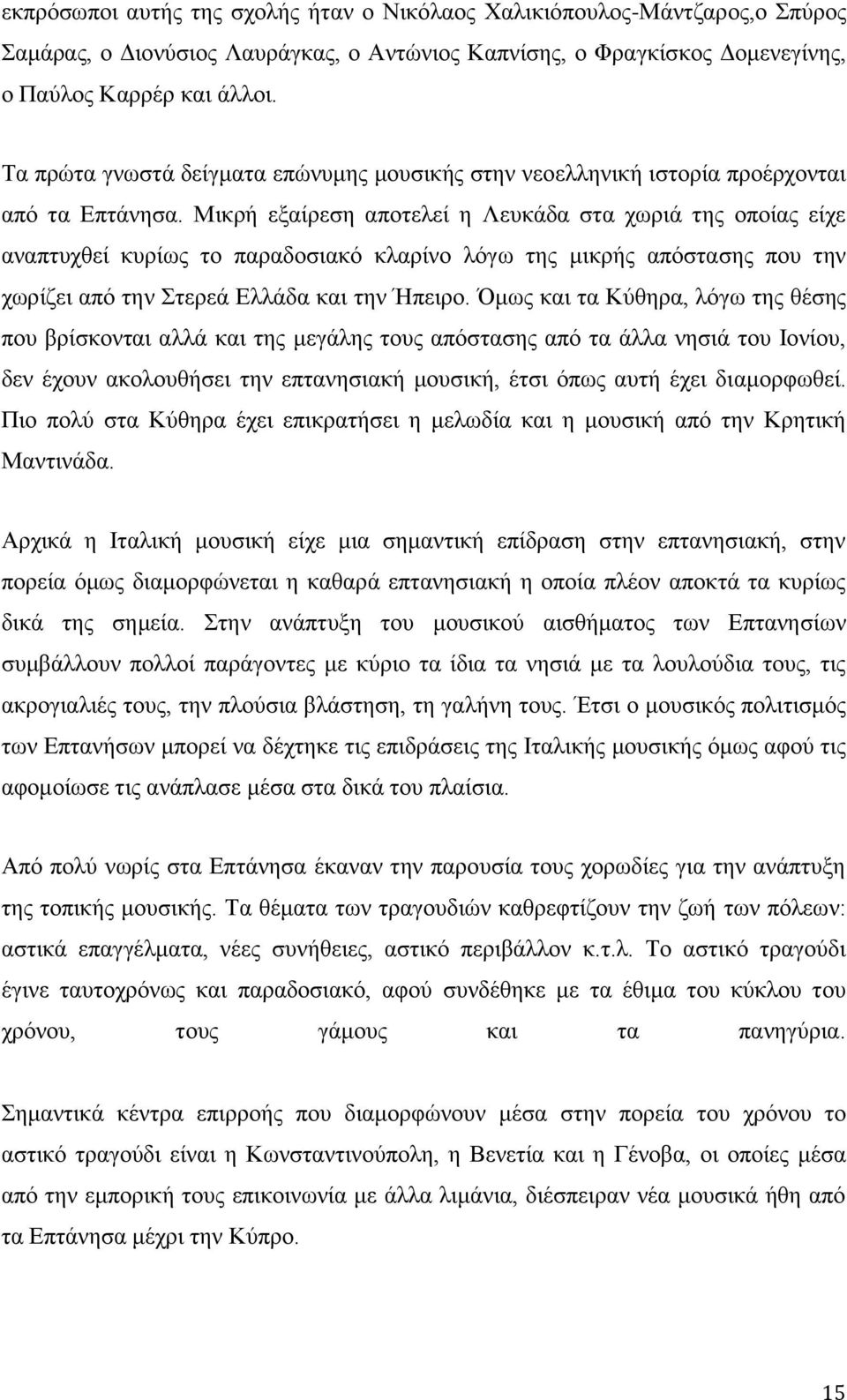 Μικρή εξαίρεση αποτελεί η Λευκάδα στα χωριά της οποίας είχε αναπτυχθεί κυρίως το παραδοσιακό κλαρίνο λόγω της μικρής απόστασης που την χωρίζει από την Στερεά Ελλάδα και την Ήπειρο.