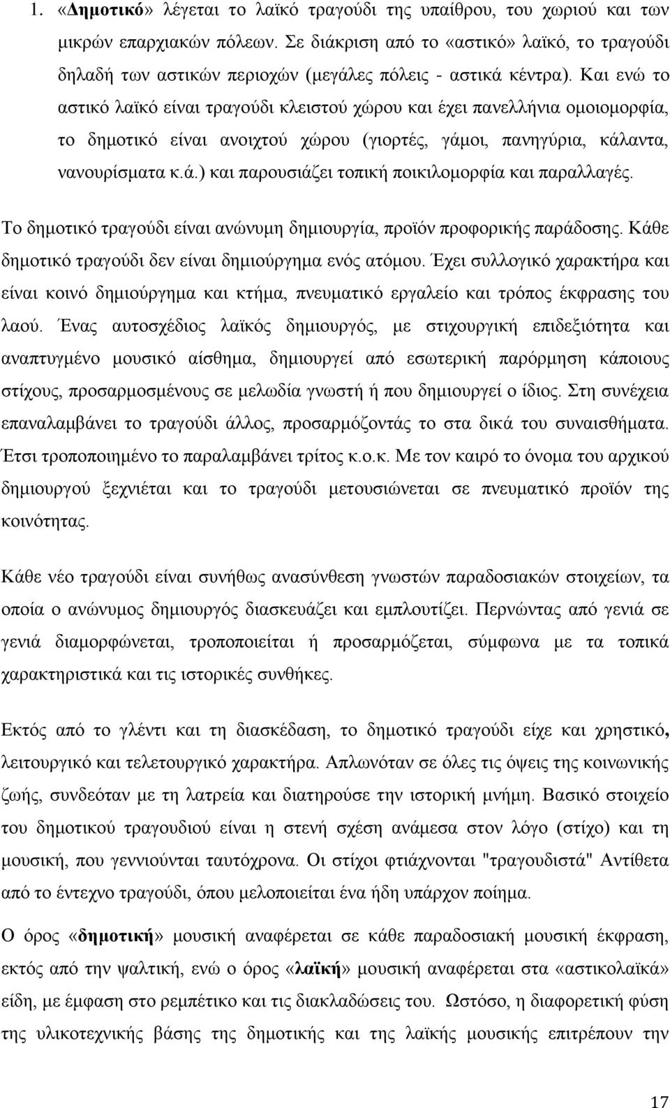 Και ενώ το αστικό λαϊκό είναι τραγούδι κλειστού χώρου και έχει πανελλήνια ομοιομορφία, το δημοτικό είναι ανοιχτού χώρου (γιορτές, γάμοι, πανηγύρια, κάλαντα, νανουρίσματα κ.ά.) και παρουσιάζει τοπική ποικιλομορφία και παραλλαγές.