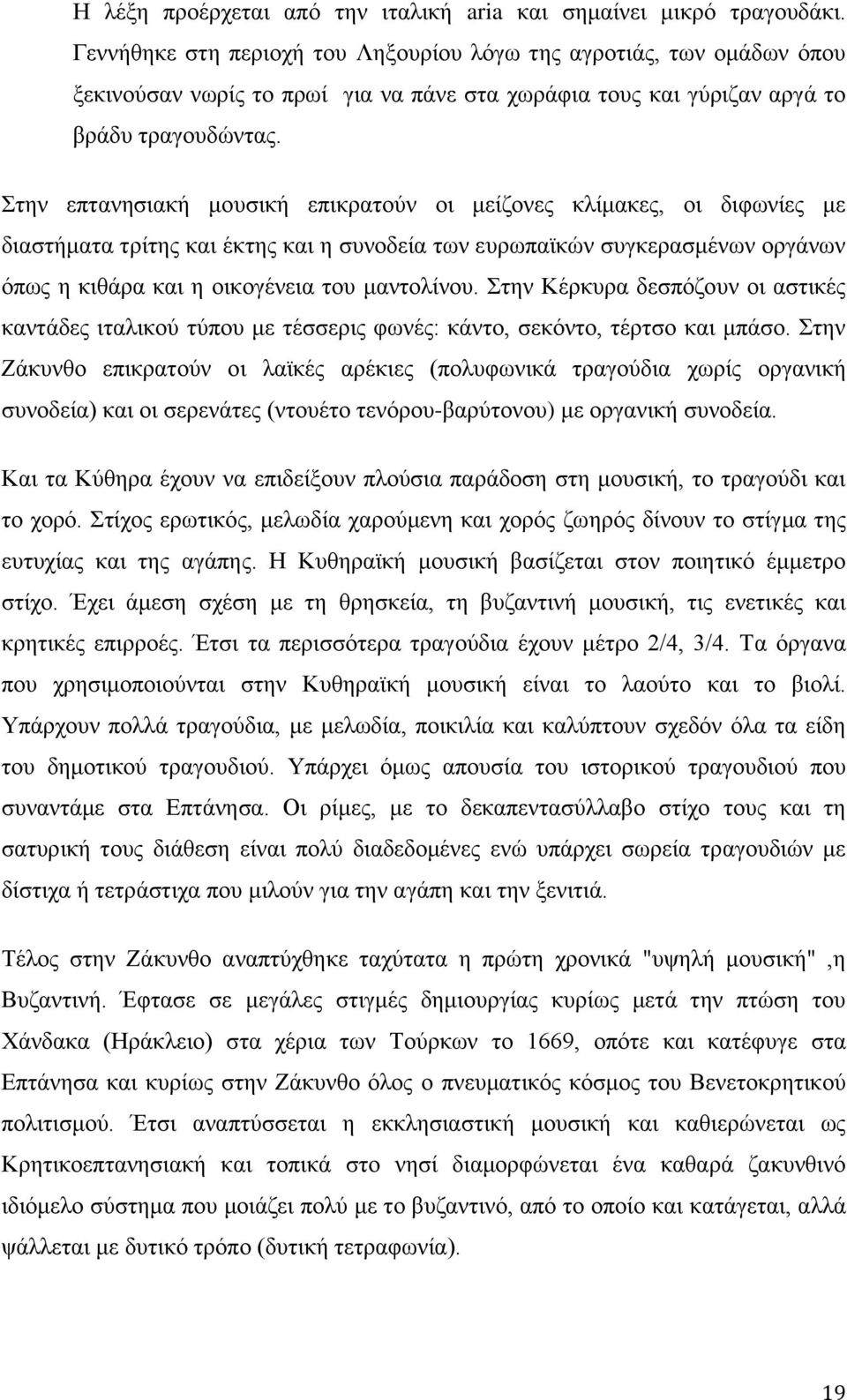 Στην επτανησιακή μουσική επικρατούν οι μείζονες κλίμακες, οι διφωνίες με διαστήματα τρίτης και έκτης και η συνοδεία των ευρωπαϊκών συγκερασμένων οργάνων όπως η κιθάρα και η οικογένεια του μαντολίνου.