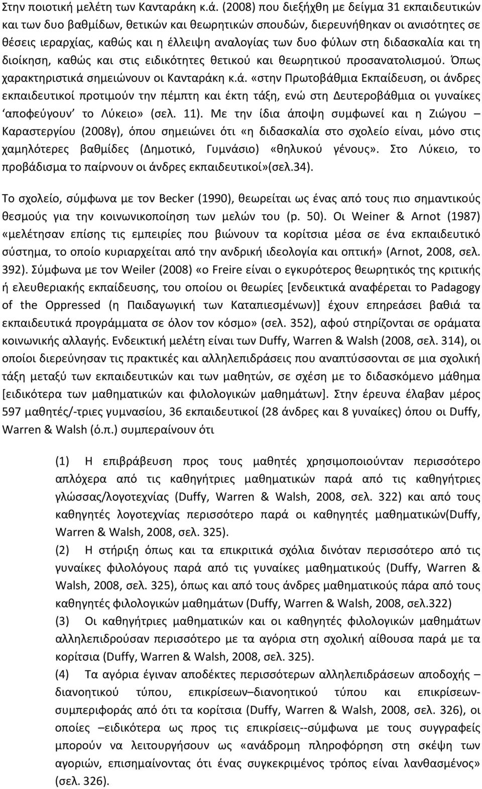 (2008) που διεξήχθη με δείγμα 31 εκπαιδευτικών και των δυο βαθμίδων, θετικών και θεωρητικών σπουδών, διερευνήθηκαν οι ανισότητες σε θέσεις ιεραρχίας, καθώς και η έλλειψη αναλογίας των δυο φύλων στη