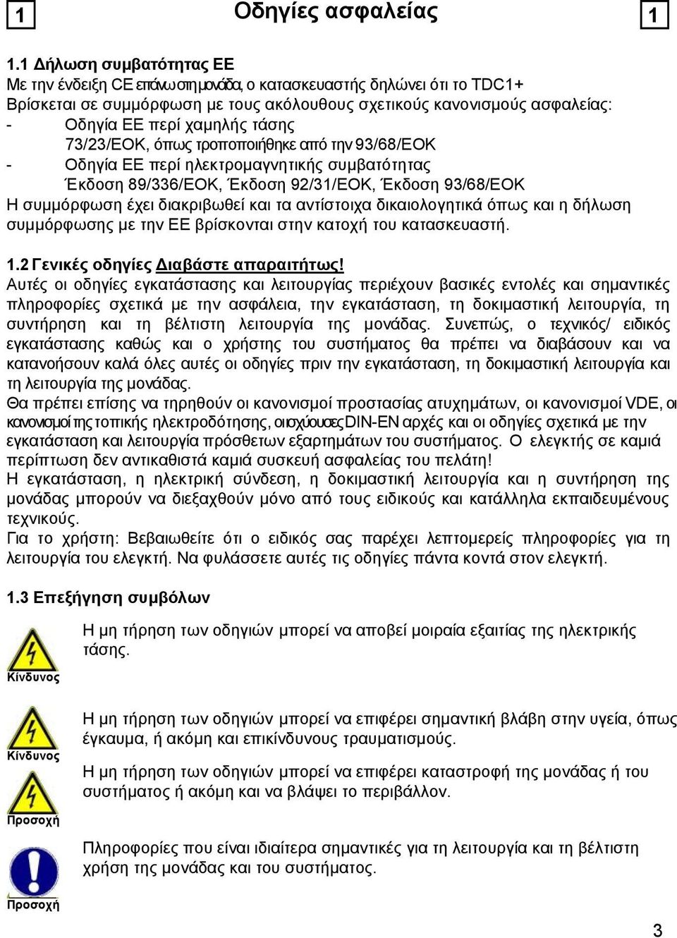 τάσης 73/23/EΟΚ, όπως τροποποιήθηκε από την 93/68/EΟΚ - Οδηγία ΕΕ περί ηλεκτρομαγνητικής συμβατότητας Έκδοση 89/336/EΟΚ, Έκδοση 92/31/EΟΚ, Έκδοση 93/68/EΟΚ Η συμμόρφωση έχει διακριβωθεί και τα