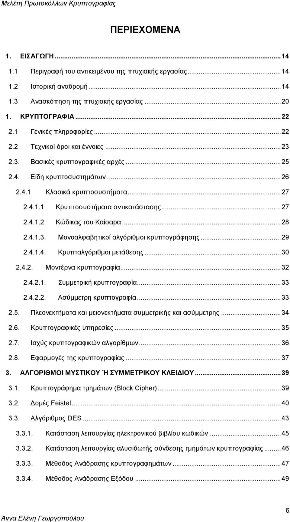 .. 27 2.4.1.2 Κώδικας του Καίσαρα... 28 2.4.1.3. Μονοαλφαβητικοί αλγόριθμοι κρυπτογράφησης... 29 2.4.1.4. Κρυπταλγόριθμοι μετάθεσης... 30 2.4.2. Μοντέρνα κρυπτογραφία... 32 2.4.2.1. Συμμετρική κρυπτογραφία.