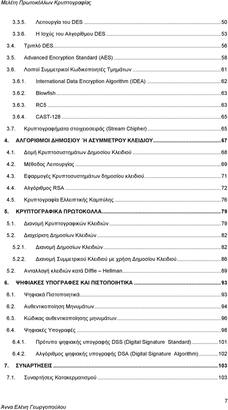 ΑΛΓΟΡΙΘΜΟΙ ΔΗΜΟΣΙΟΥ Η ΑΣΥΜΜΕΤΡΟΥ ΚΛΕΙΔΙΟΥ... 67 4.1. Δομή Κρυπτοσυστημάτων Δημοσίου Κλειδιού... 68 4.2. Μέθοδος Λειτουργίας... 69 4.3. Εφαρμογές Κρυπτοσυστημάτων δημοσίου κλειδιού... 71 4.4. Αλγόριθμος RSA.