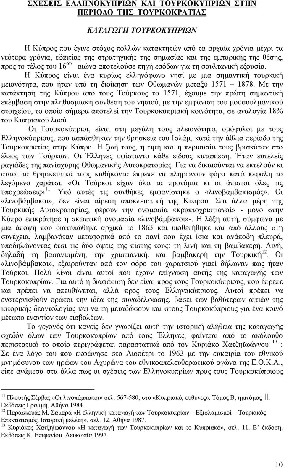 Η Κύπρος είναι ένα κυρίως ελληνόφωνο νησί µε µια σηµαντική τουρκική µειονότητα, που ήταν υπό τη διοίκηση των Οθωµανών µεταξύ 1571 1878.