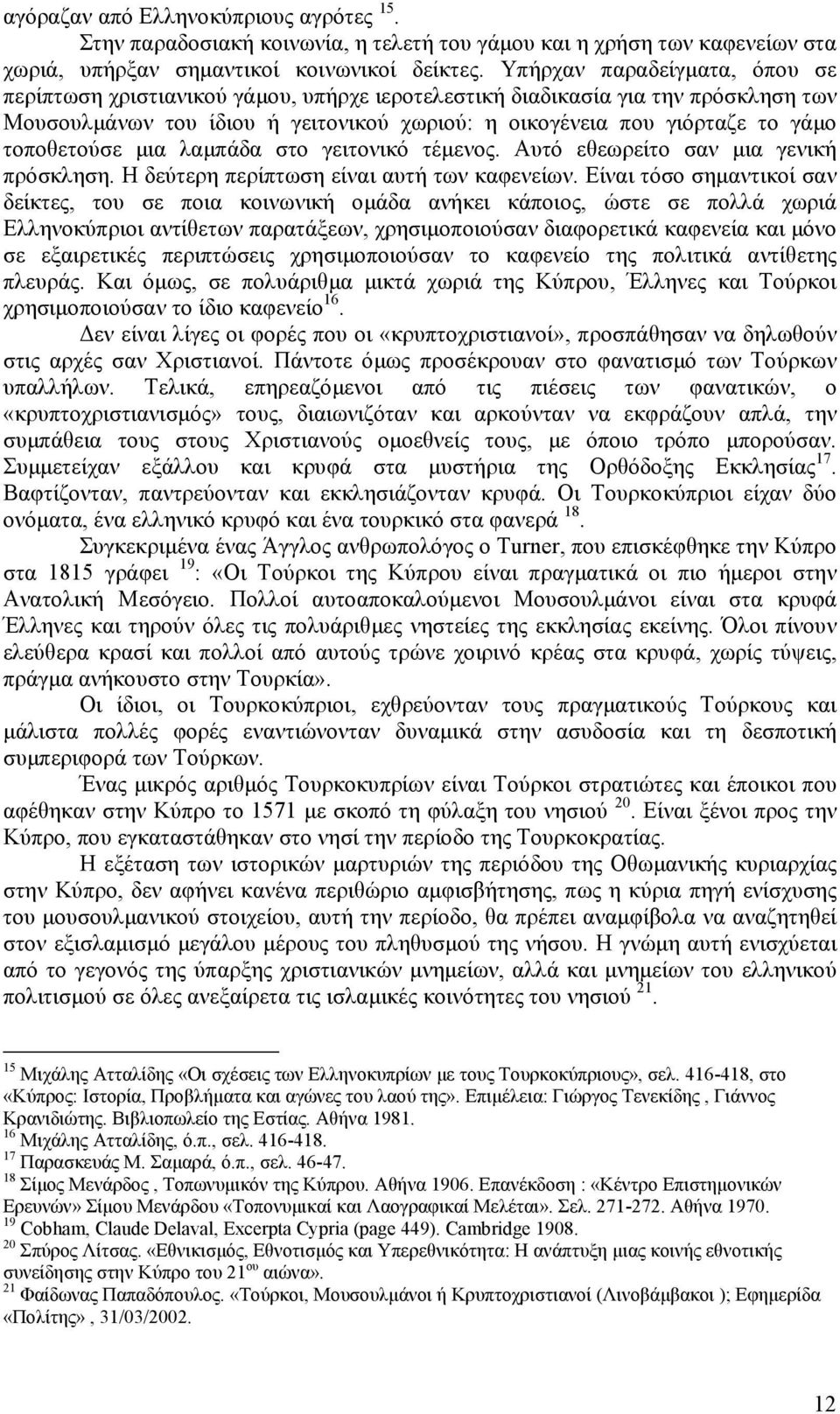 τοποθετούσε µια λαµπάδα στο γειτονικό τέµενος. Αυτό εθεωρείτο σαν µια γενική πρόσκληση. Η δεύτερη περίπτωση είναι αυτή των καφενείων.