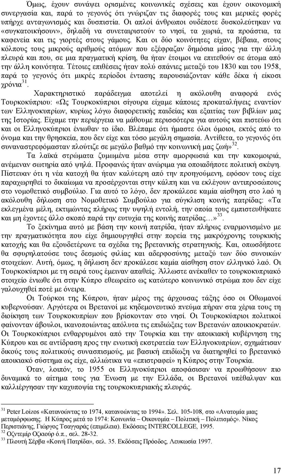 Και οι δύο κοινότητες είχαν, βέβαια, στους κόλπους τους µικρούς αριθµούς ατόµων που εξέφραζαν δηµόσια µίσος για την άλλη πλευρά και που, σε µια πραγµατική κρίση, θα ήταν έτοιµοι να επιτεθούν σε άτοµα