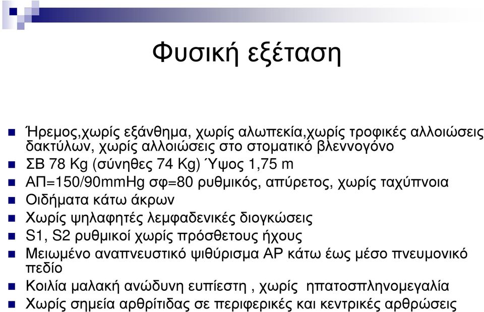 Χωρίς ψηλαφητές λεµφαδενικές διογκώσεις S1, S2 ρυθµικοί χωρίς πρόσθετους ήχους Μειωµένο αναπνευστικό ψιθύρισµα ΑΡ κάτω έως