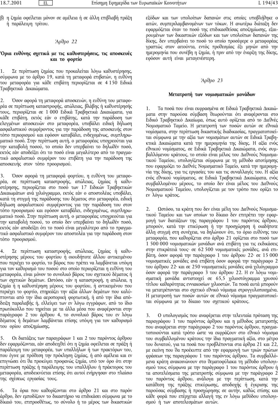 Όσον αφορά τη µεταφορά αποσκευών, η ευθύνη του µεταφορέα σε περίπτωση καταστροφής, απώλειας, βλάβης ή καθυστέρησής τους, περιορίζεται σε 1 000 Ειδικά Τραβηκτικά ικαιώµατα, για κάθε επιβάτη, εκτός εάν