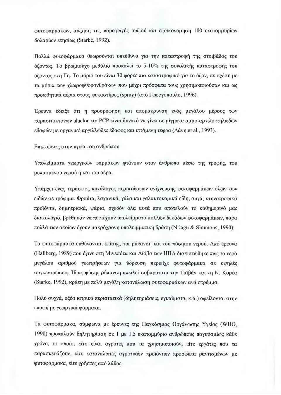 Το μόριό του είναι 30 φορές πιο καταστροφικό για το όζον, σε σχέση με τα μόρια των χλωροφθορανθράκων που μέχρι πρόσφατα τους χρησιμοποιούσαν και ως προωθητικά αέρια στους ψεκαστήρες (spray) (από