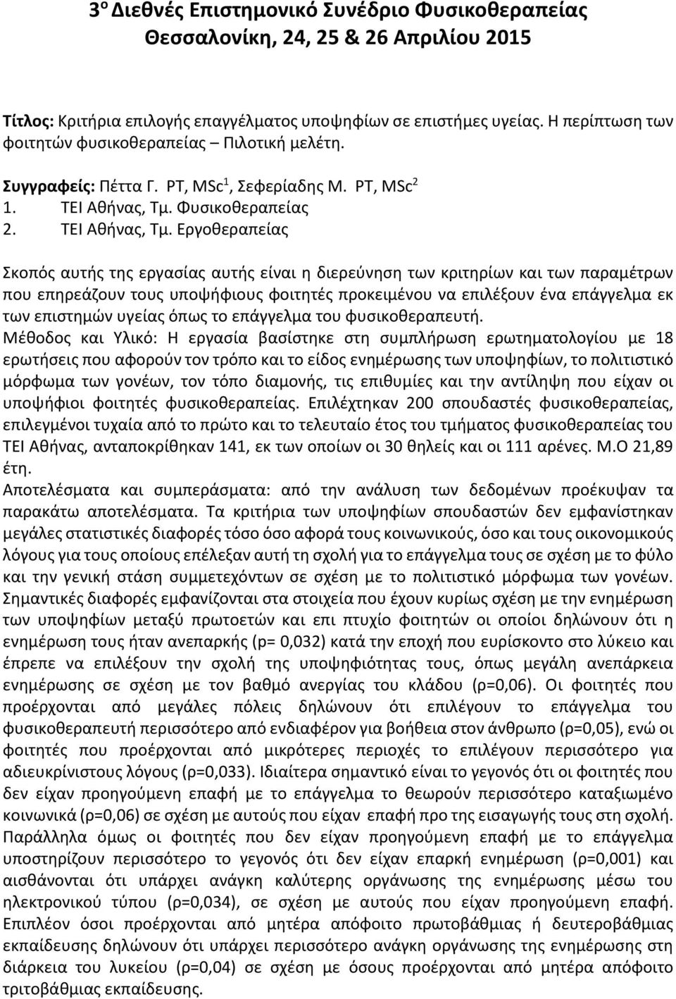 Εργοθεραπείας Σκοπός αυτής της εργασίας αυτής είναι η διερεύνηση των κριτηρίων και των παραμέτρων που επηρεάζουν τους υποψήφιους φοιτητές προκειμένου να επιλέξουν ένα επάγγελμα εκ των επιστημών