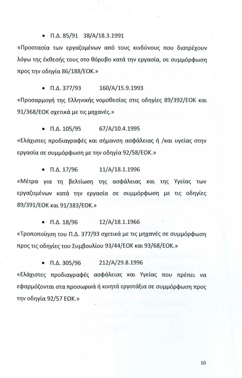 » Π.Δ. 18/96 12/Α/18.1.1966 «Τρππίηση τυ Π.Δ. 377/93 σχετικά με τις μηχανές σε συμμόρφωση πρς τις δηγίες τυ Συμβυλίυ 93/44/ΕΟΚ και 93/68/ΕΟΚ.» Π.Δ. 305/96. 212/ Α/29.8.1996 «Ελάχιστες πρδιαγραφές ασφάλειας και Υγείας πυ πρέπει να εφαρμόζνται στα πρσωρινά ή κινητά εργτάξια σε συμμόρφωση πρς την δηγία 92/57 ΕΟΚ.