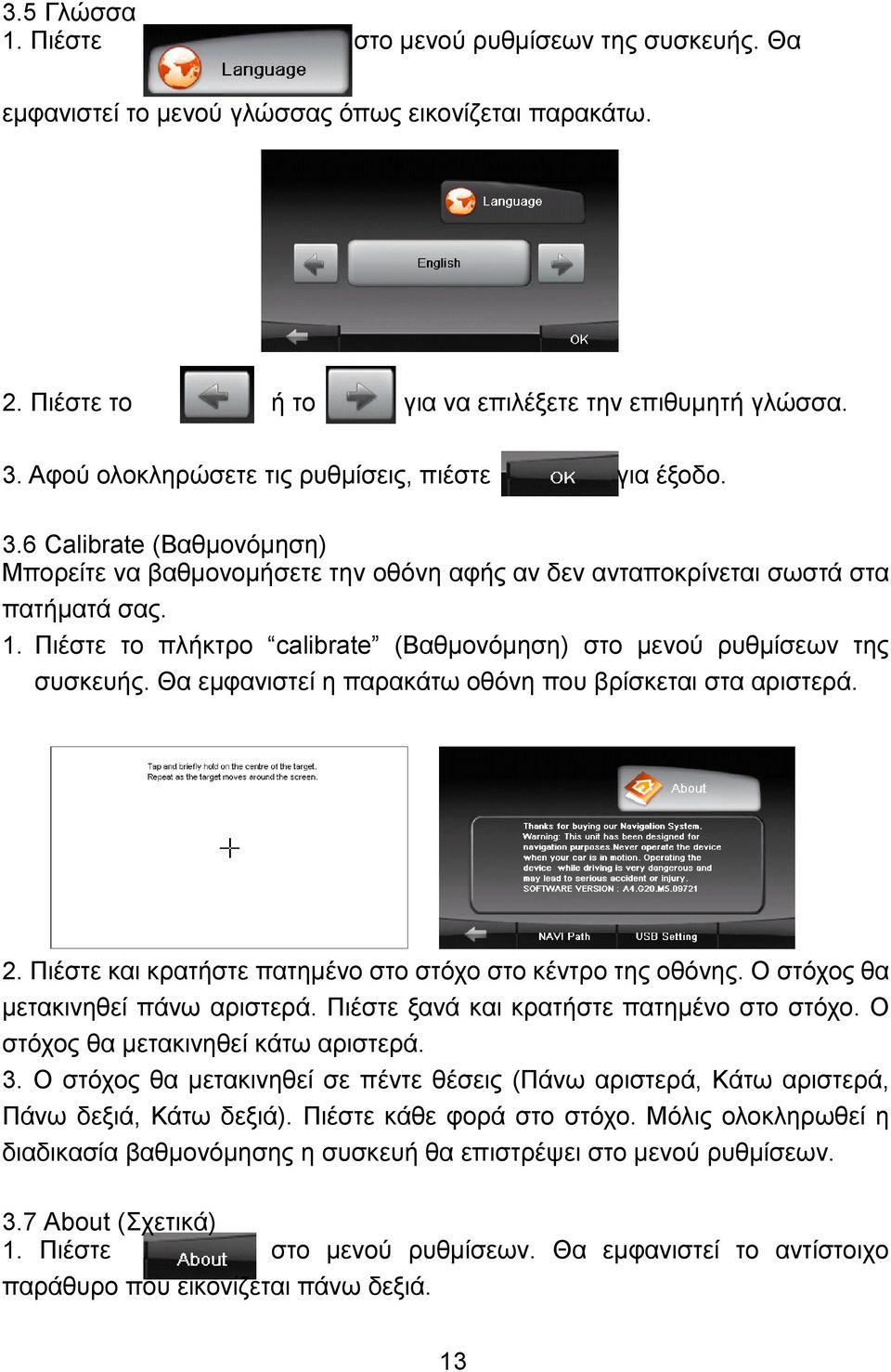 Πιέστε το πλήκτρο calibrate (Βαθμονόμηση) στο μενού ρυθμίσεων της συσκευής. Θα εμφανιστεί η παρακάτω οθόνη που βρίσκεται στα αριστερά. 2. Πιέστε και κρατήστε πατημένο στο στόχο στο κέντρο της οθόνης.