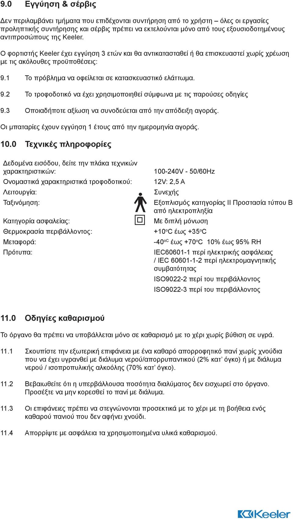 1 Το πρόβλημα να οφείλεται σε κατασκευαστικό ελάττωμα. 9.2 Το τροφοδοτικό να έχει χρησιμοποιηθεί σύμφωνα με τις παρούσες οδηγίες 9.3 Οποιαδήποτε αξίωση να συνοδεύεται από την απόδειξη αγοράς.