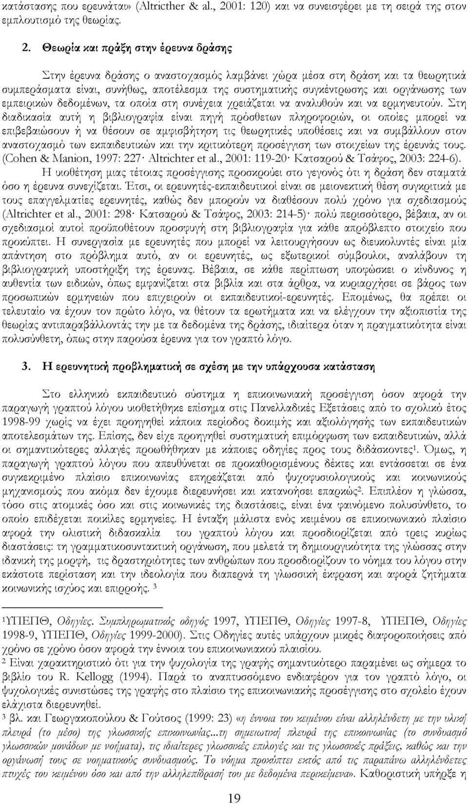 Θεωρία και πράξη στην έρευνα δράσης Στην έρευνα δράσης ο αναστοχασμός λαμβάνει χώρα μέσα στη δράση και τα θεωρητικά συμπεράσματα είναι, συνήθως, αποτέλεσμα της συστηματικής συγκέντρωσης και οργάνωσης