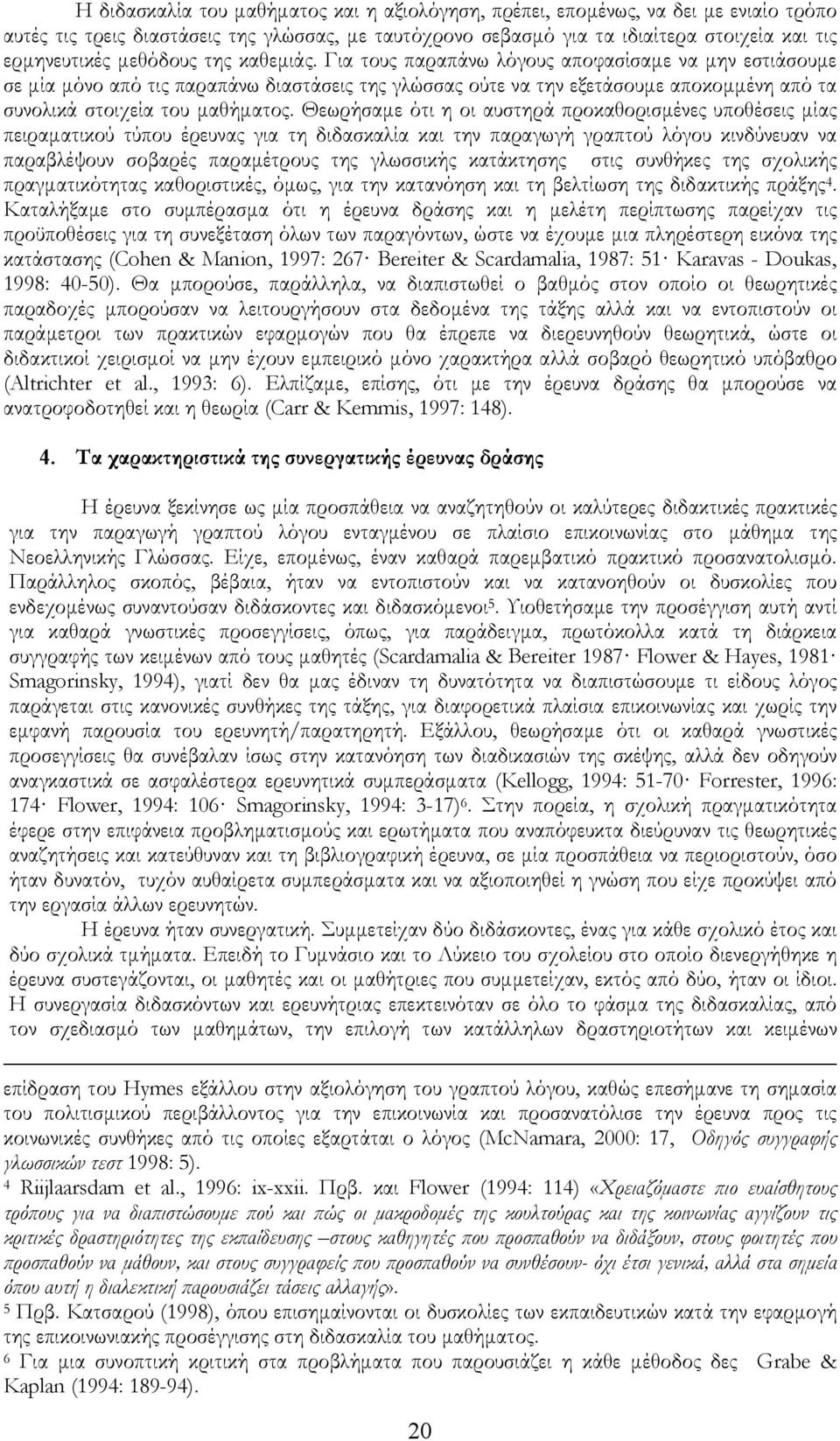 Για τους παραπάνω λόγους αποφασίσαμε να μην εστιάσουμε σε μία μόνο από τις παραπάνω διαστάσεις της γλώσσας ούτε να την εξετάσουμε αποκομμένη από τα συνολικά στοιχεία του μαθήματος.