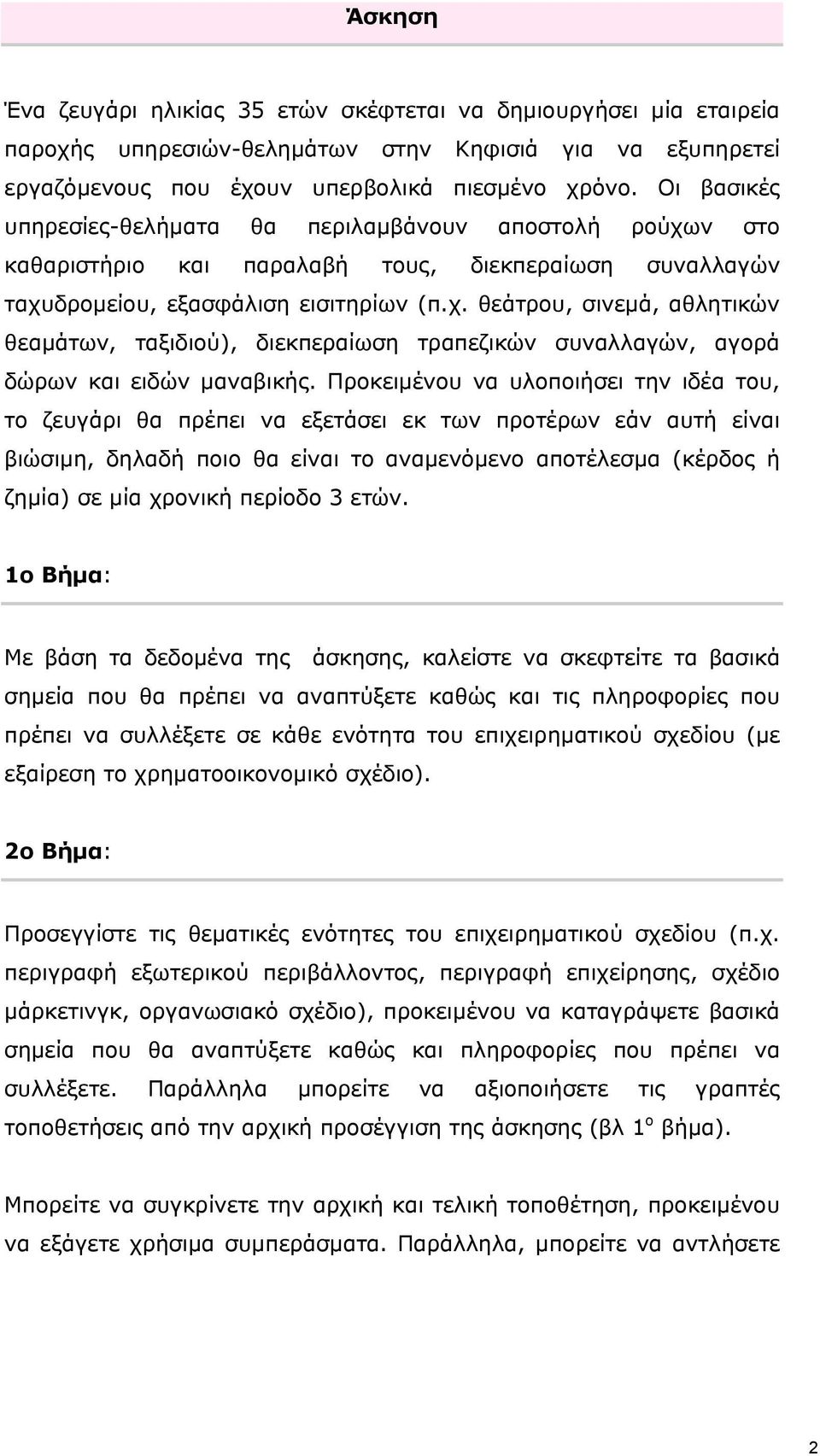 Προκειμένου να υλοποιήσει την ιδέα του, το ζευγάρι θα πρέπει να εξετάσει εκ των προτέρων εάν αυτή είναι βιώσιμη, δηλαδή ποιο θα είναι το αναμενόμενο αποτέλεσμα (κέρδος ή ζημία) σε μία χρονική περίοδο