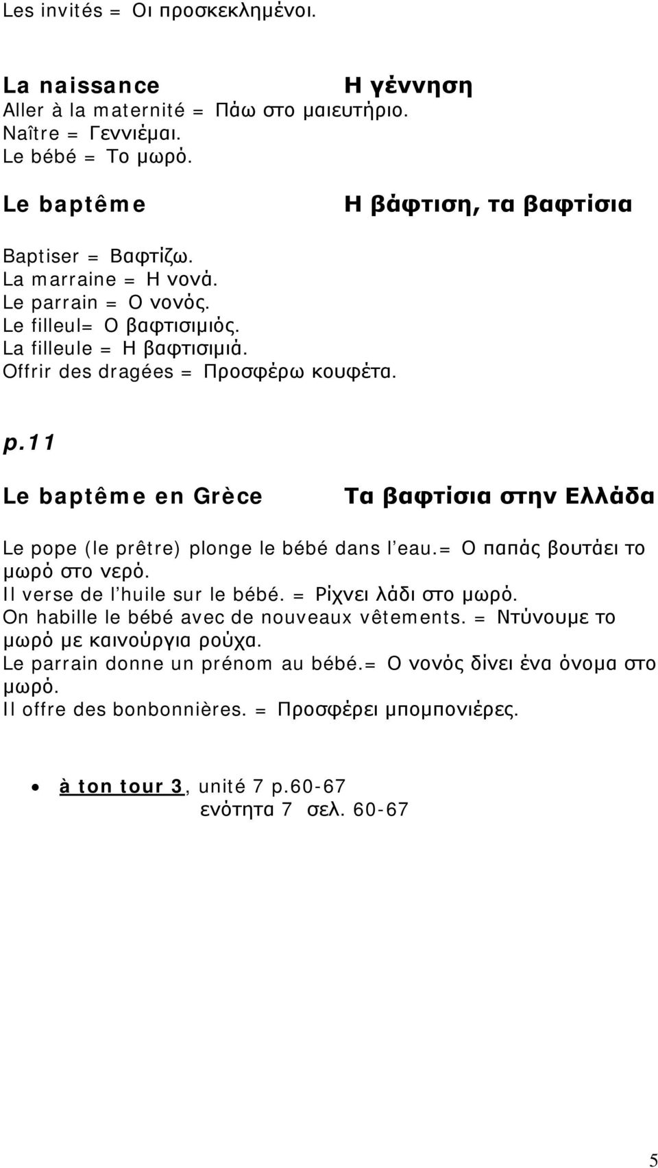 = Ο παπάς βουτάει το μωρό στο νερό. Il verse de l huile sur le bébé. = Ρίχνει λάδι στο μωρό. On habille le bébé avec de nouveaux vêtements. = Ντύνουμε το μωρό με καινούργια ρούχα.