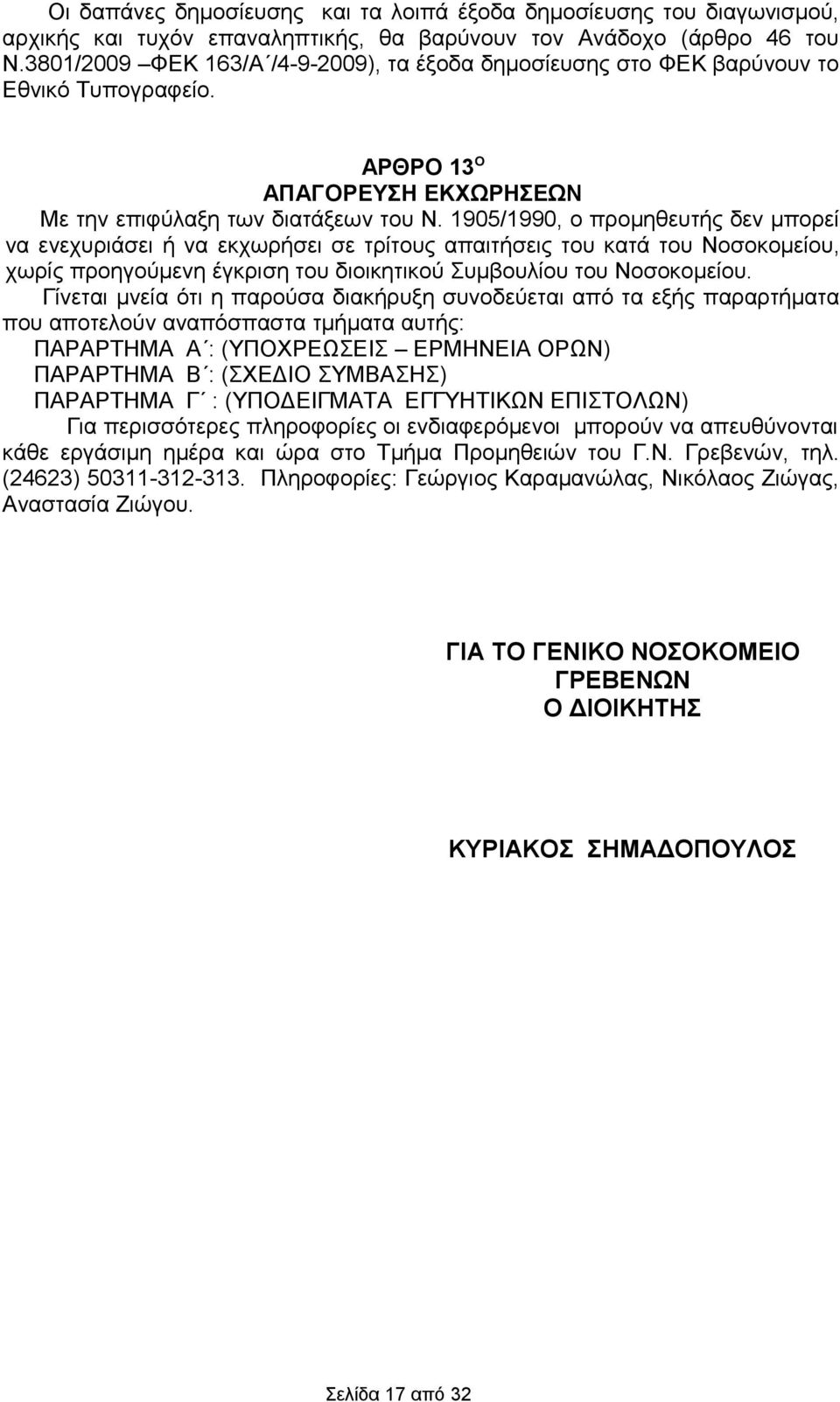 1905/1990, ο προμηθευτής δεν μπορεί να ενεχυριάσει ή να εκχωρήσει σε τρίτους απαιτήσεις του κατά του Νοσοκομείου, χωρίς προηγούμενη έγκριση του διοικητικού Συμβουλίου του Νοσοκομείου.