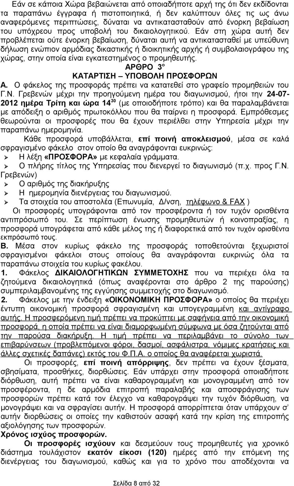 Εάν στη χώρα αυτή δεν προβλέπεται ούτε ένορκη βεβαίωση, δύναται αυτή να αντικατασταθεί με υπεύθυνη δήλωση ενώπιον αρμόδιας δικαστικής ή διοικητικής αρχής ή συμβολαιογράφου της χώρας, στην οποία είναι