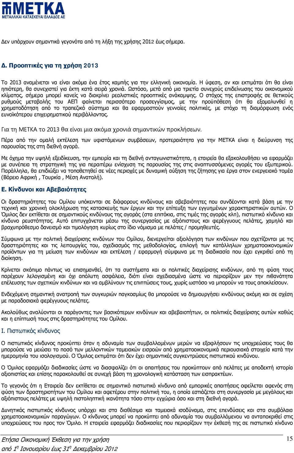 Ωστόσο, μετά από μια τριετία συνεχούς επιδείνωσης του οικονομικού κλίματος, σήμερα μπορεί κανείς να διακρίνει ρεαλιστικές προοπτικές ανάκαμψης.