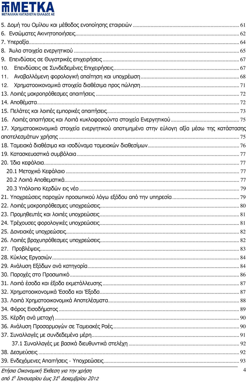 .. 72 14. Αποθέματα... 72 15. Πελάτες και λοιπές εμπορικές απαιτήσεις... 73 16. Λοιπές απαιτήσεις και Λοιπά κυκλοφορούντα στοιχεία Ενεργητικού... 75 17.