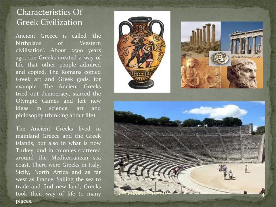 The Ancient Greeks tried out democracy, started the Olympic Games and left new ideas in science, art and philosophy (thinking about life).