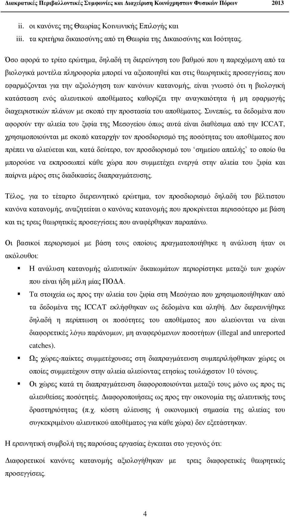 αξιολόγηση των κανόνων κατανομής, είναι γνωστό ότι η βιολογική κατάσταση ενός αλιευτικού αποθέματος καθορίζει την αναγκαιότητα ή μη εφαρμογής διαχειριστικών πλάνων με σκοπό την προστασία του