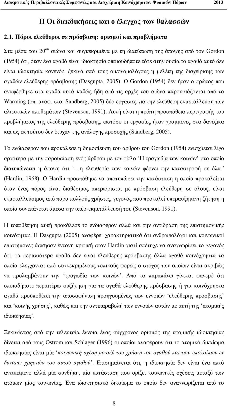 στην ουσία το αγαθό αυτό δεν είναι ιδιοκτησία κανενός, ξεκινά από τους οικονομολόγους η μελέτη της διαχείρισης των αγαθών ελεύθερης πρόσβασης (Dasgupta, 2005).