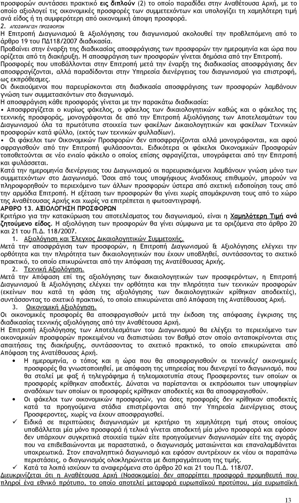 Προβαίνει στην έναρξη της διαδικασίας αποσφράγισης των προσφορών την ημερομηνία και ώρα που ορίζεται από τη διακήρυξη. Η αποσφράγιση των προσφορών γίνεται δημόσια από την Επιτροπή.