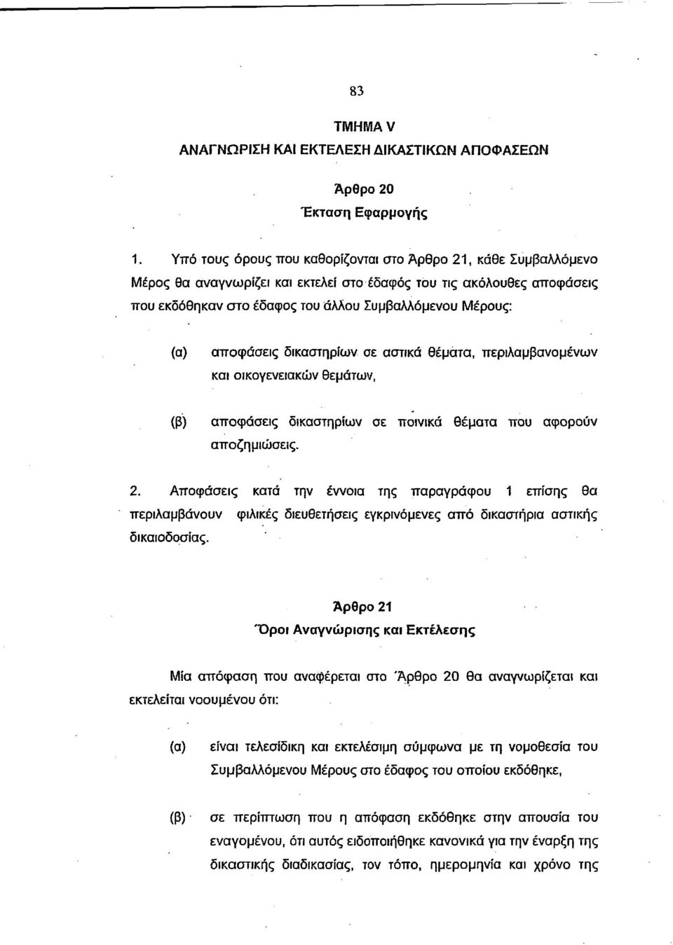 αποφάσεις δικαστηρίων σε αστικά θέματα, περιλαμβανομένων και οικογενειακών θεμάτων, (β) αποφάσεις δικαστηρίων σε ποινικά θέματα που αφορούν αποζημιώσεις. 2.