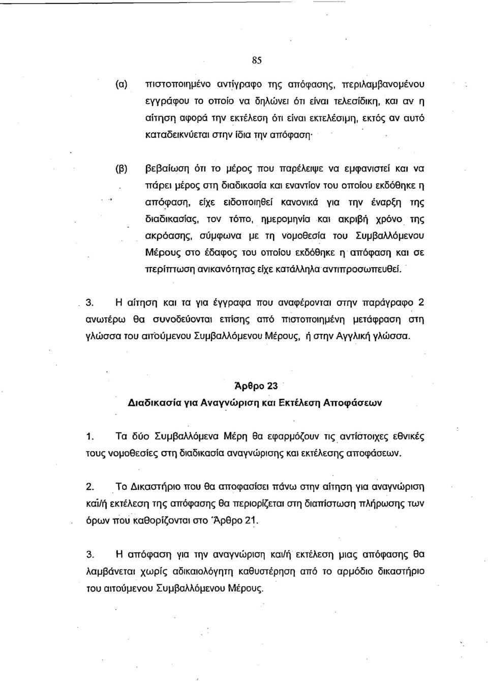 διαδικασίας, τον τόπο, ημερομηνία και ακριβή χρόνο της ακρόασης, σύμφωνα με τη νομοθεσία του Συμβαλλόμενου Μέρους στο έδαφος του οποίου εκδόθηκε η απόφαση και σε περίπτωση ανικανότητας είχε κατάλληλα