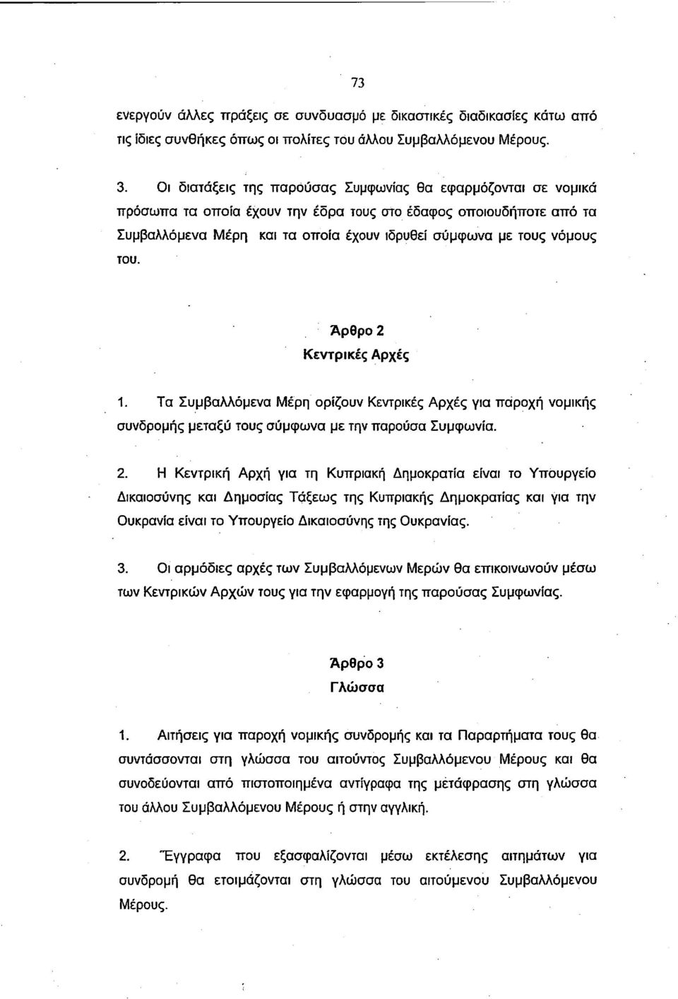 του. Άρθρο 2 Κεντρικές Αρχές 1. Τα Συμβαλλόμενα Μέρη ορίζουν Κεντρικές Αρχές για παροχή νομικής συνδρομής μεταξύ τους σύμφωνα με την παρούσα Συμφωνία. 2. Η Κεντρική Αρχή για τη Κυπριακή Δημοκρατία είναι το Υπουργείο Δικαιοσύνης και Δημοσίας Τάξεως της Κυπριακής Δημοκρατίας και για την Ουκρανία είναι το Υπουργείο Δικαιοσύνης της Ουκρανίας.