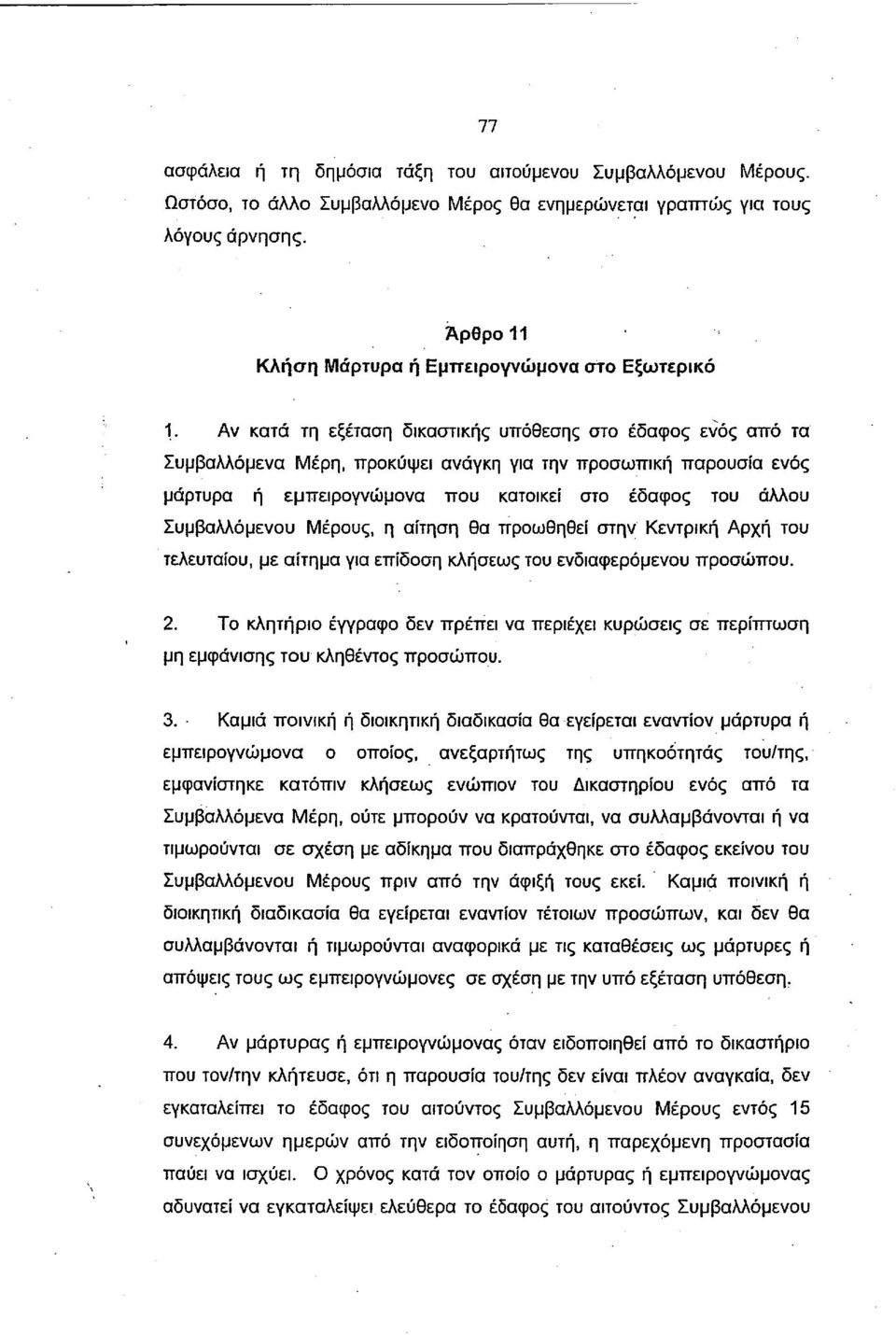 Αν κατά τη εξέταση δικαστικής υπόθεσης στο έδαφος ενός από τα Συμβαλλόμενα Μέρη, προκύψει ανάγκη για την προσωπική παρουσία ενός μάρτυρα ή εμπειρογνώμονα που κατοικεί στο έδαφος του άλλου