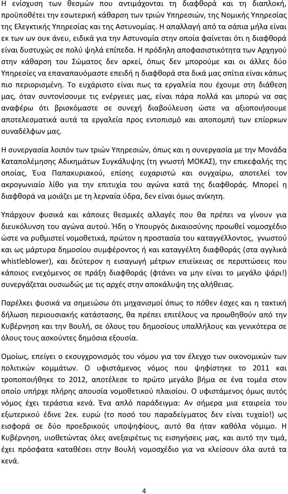 Η πρόδηλη αποφασιστικότητα των Αρχηγού στην κάθαρση του Σώματος δεν αρκεί, όπως δεν μπορούμε και οι άλλες δύο Υπηρεσίες να επαναπαυόμαστε επειδή η διαφθορά στα δικά μας σπίτια είναι κάπως πιο