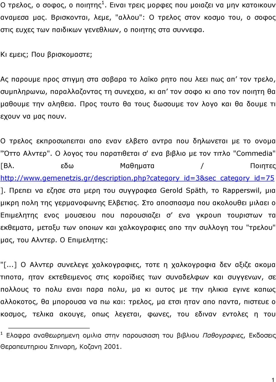 Κη εκεηο; Πνπ βξηζθνκαζηε; Αο παξνπκε πξνο ζηηγκε ζηα ζνβαξα ην ιατθν ξεην πνπ ιεεη πσο απ ηνλ ηξειν, ζπκπιεξσλσ, παξαιιαδνληαο ηε ζπλερεηα, θη απ ηνλ ζνθν θη απν ηνλ πνηεηε ζα καζνπκε ηελ αιεζεηα.