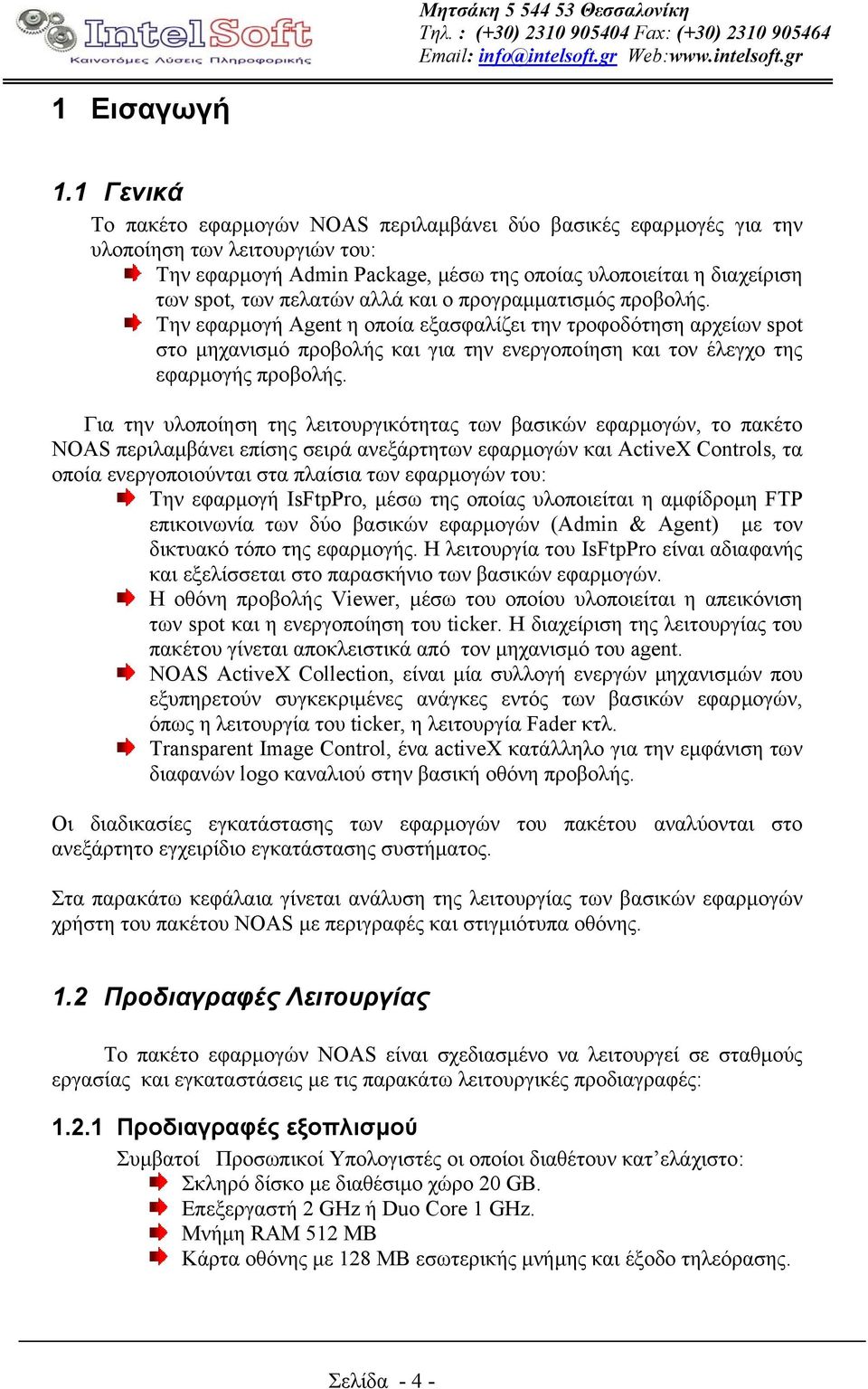 αλλά και ο προγραµµατισµός προβολής. Την εφαρµογή Agent η οποία εξασφαλίζει την τροφοδότηση αρχείων spot στο µηχανισµό προβολής και για την ενεργοποίηση και τον έλεγχο της εφαρµογής προβολής.