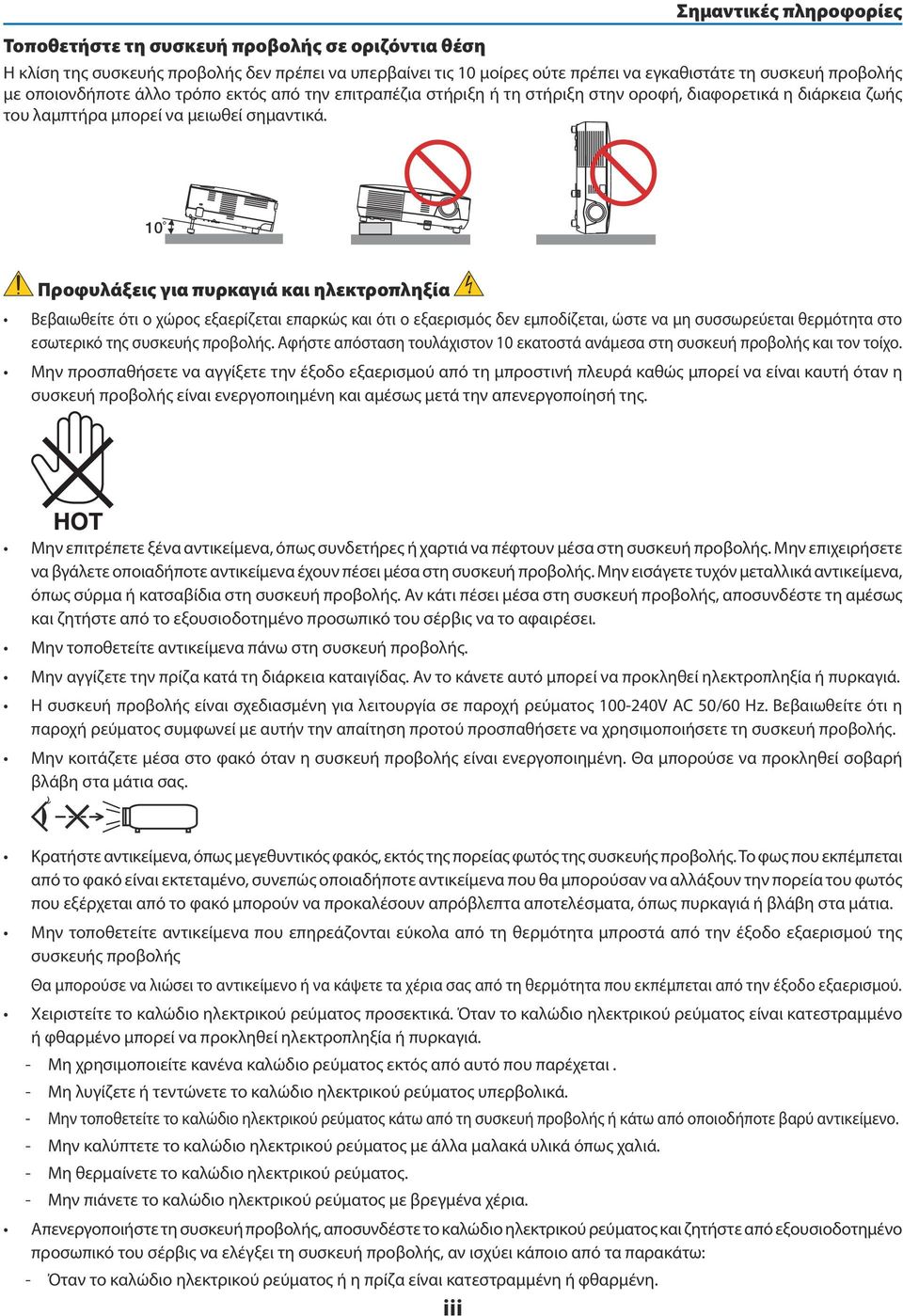 10 Προφυλάξεις για πυρκαγιά και ηλεκτροπληξία Βεβαιωθείτε ότι ο χώρος εξαερίζεται επαρκώς και ότι ο εξαερισμός δεν εμποδίζεται, ώστε να μη συσσωρεύεται θερμότητα στο εσωτερικό της συσκευής προβολής.