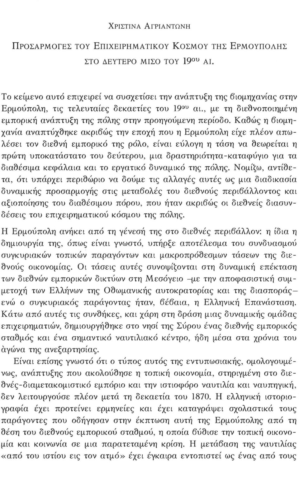 Καθώς η βιομηχανία αναπτύχθηκε ακριβώς την εποχή που η Ερμούπολη είχε πλέον απωλέσει τον διεθνή εμπορικό της ρόλο, είναι εύλογη η τάση να θεωρείται η πρώτη υποκατάστατο του δεύτερου, μια