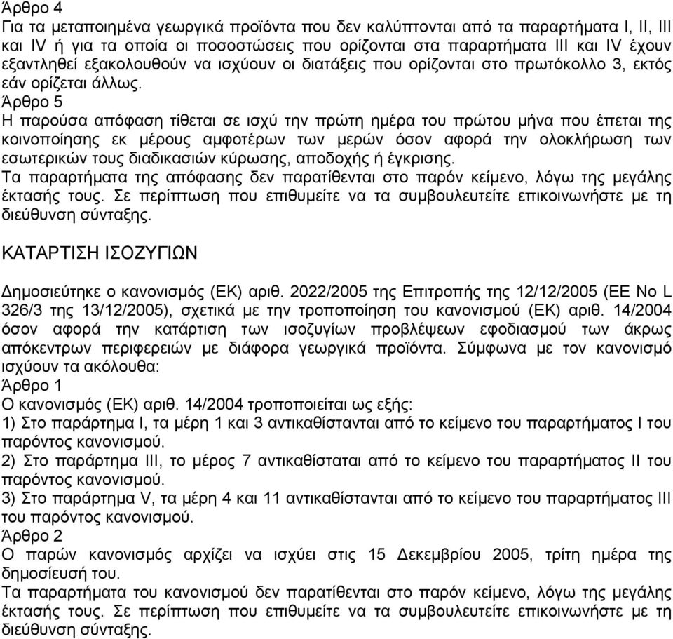 Άρθρο 5 Η παρούσα απόφαση τίθεται σε ισχύ την πρώτη ηµέρα του πρώτου µήνα που έπεται της κοινοποίησης εκ µέρους αµφοτέρων των µερών όσον αφορά την ολοκλήρωση των εσωτερικών τους διαδικασιών κύρωσης,