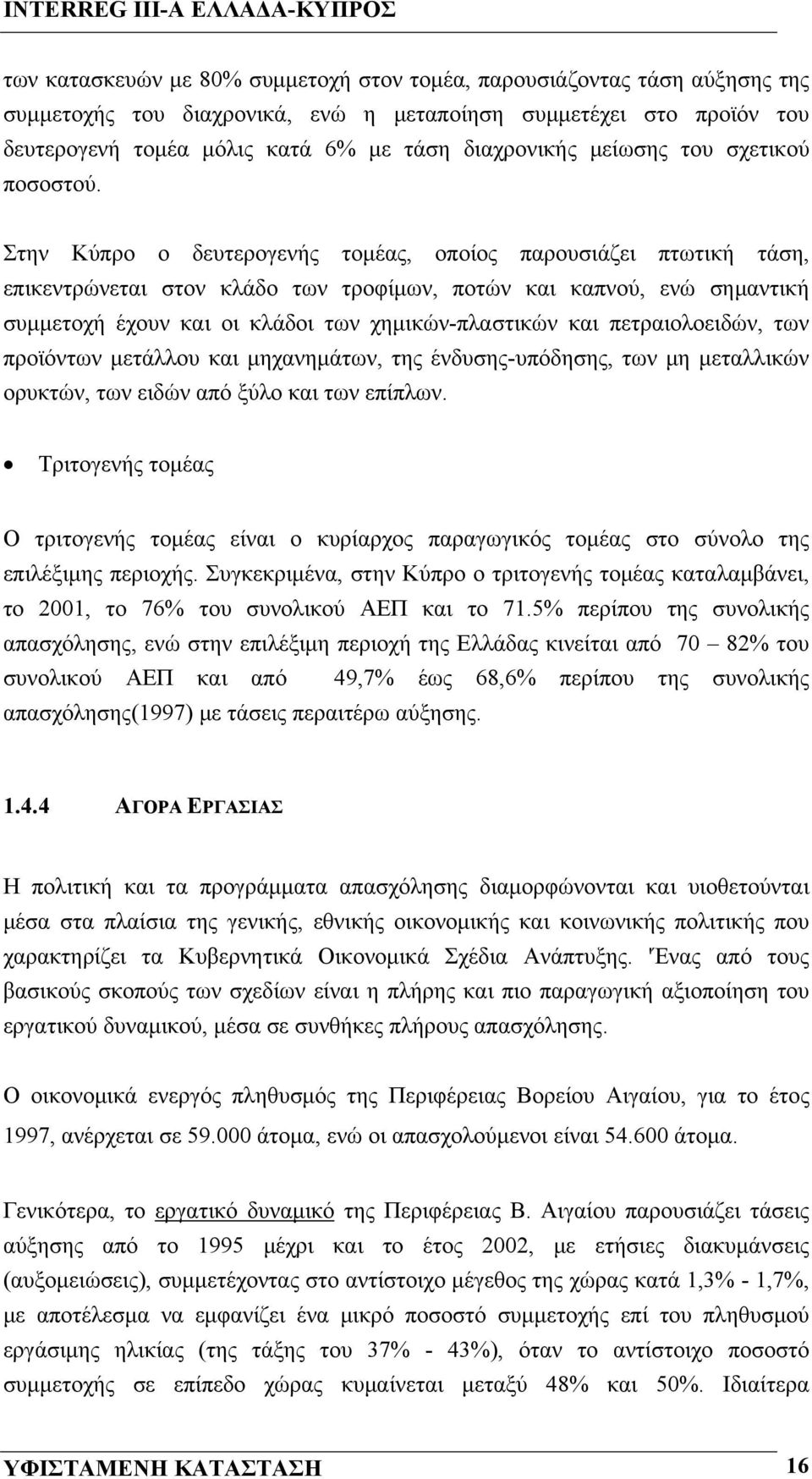 Στην Κύπρο ο δευτερογενής τομέας, οποίος παρουσιάζει πτωτική τάση, επικεντρώνεται στον κλάδο των τροφίμων, ποτών και καπνού, ενώ σημαντική συμμετοχή έχουν και οι κλάδοι των χημικών-πλαστικών και