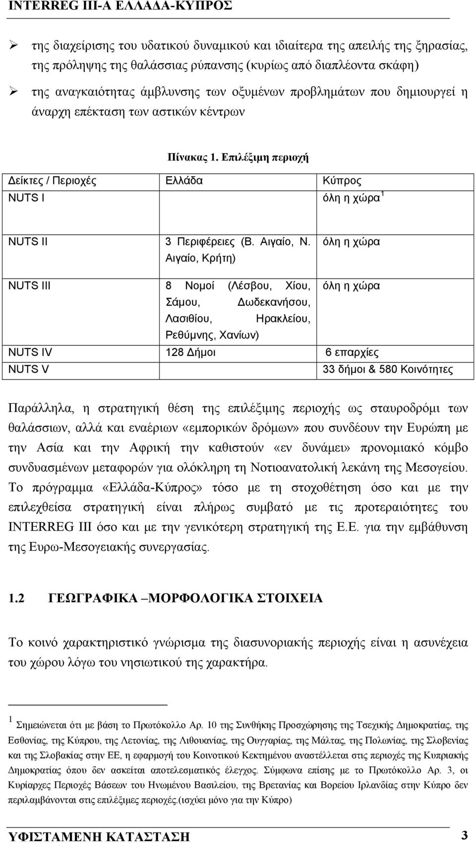 Αιγαίο, Κρήτη) όλη η χώρα NUTS III 8 Νομοί (Λέσβου, Χίου, όλη η χώρα Σάμου, Δωδεκανήσου, Λασιθίου, Ηρακλείου, Ρεθύμνης, Χανίων) NUTS IV 128 Δήμοι 6 επαρχίες NUTS V 33 δήμοι & 580 Κοινότητες