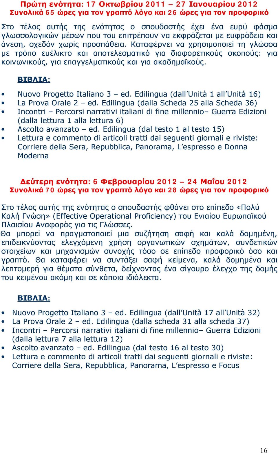 Καταφέρνει να χρησιμοποιεί τη γλώσσα με τρόπο ευέλικτο και αποτελεσματικό για διαφορετικούς σκοπούς: για κοινωνικούς, για επαγγελματικούς και για ακαδημαϊκούς. ΒΙΒΛΙΑ: Nuovo Progetto Italiano 3 ed.