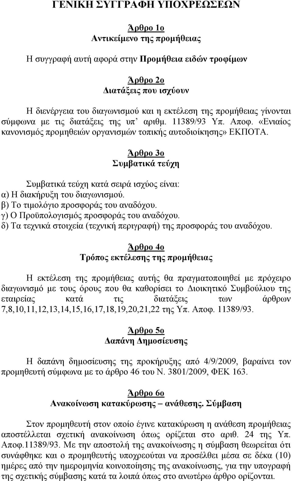 Άρθρο 3ο Συμβατικά τεύχη Συμβατικά τεύχη κατά σειρά ισχύος είναι: α) Η διακήρυξη του διαγωνισμού. β) Το τιμολόγιο προσφοράς του αναδόχου. γ) Ο Προϋπολογισμός προσφοράς του αναδόχου.