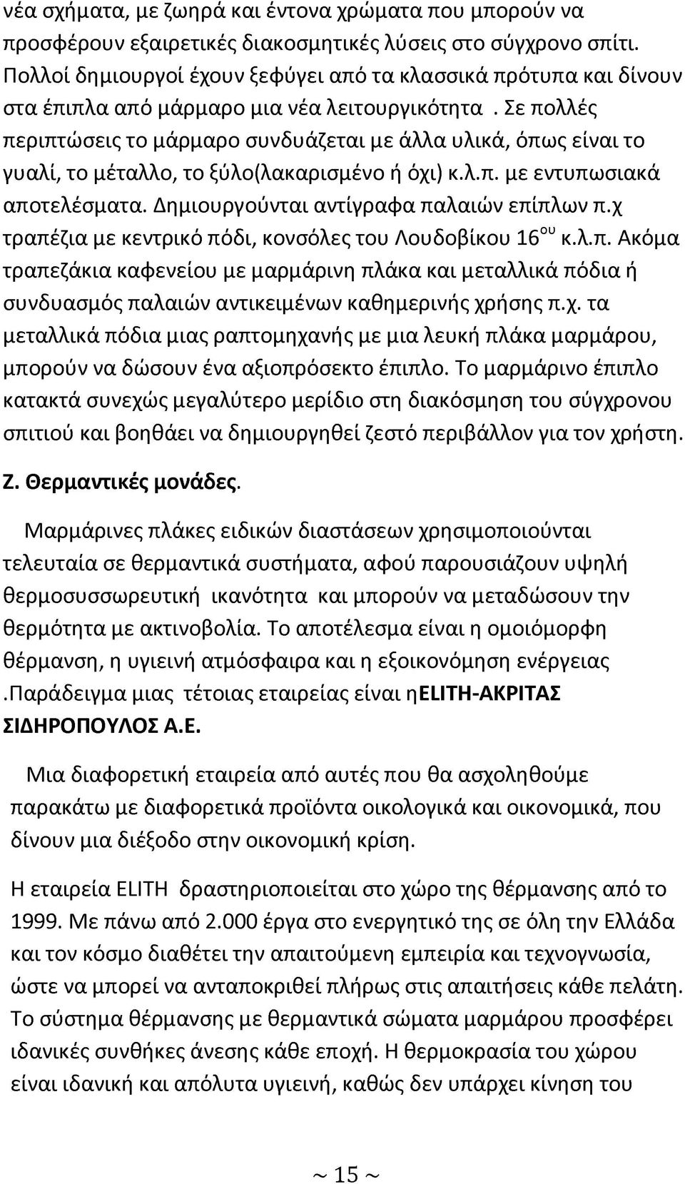 Σε πολλές περιπτώσεις το μάρμαρο συνδυάζεται με άλλα υλικά, όπως είναι το γυαλί, το μέταλλο, το ξύλο(λακαρισμένο ή όχι) κ.λ.π. με εντυπωσιακά αποτελέσματα. Δημιουργούνται αντίγραφα παλαιών επίπλων π.