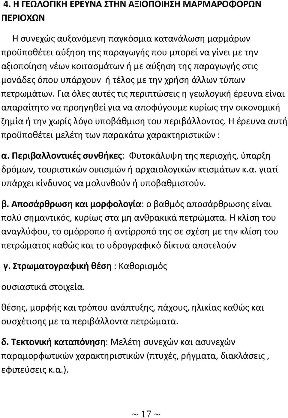 Για όλες αυτές τις περιπτώσεις η γεωλογική έρευνα είναι απαραίτητο να προηγηθεί για να αποφύγουμε κυρίως την οικονομική ζημία ή την χωρίς λόγο υποβάθμιση του περιβάλλοντος.