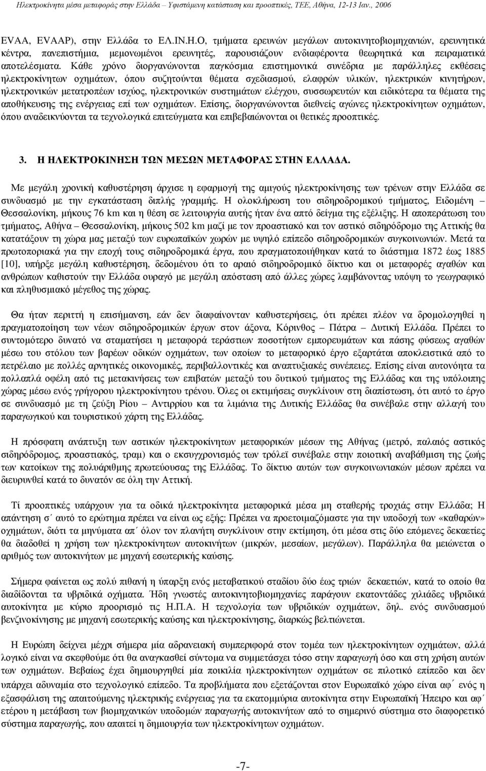 Κάθε χρόνο διοργανώνονται παγκόσµια επιστηµονικά συνέδρια µε παράλληλες εκθέσεις ηλεκτροκίνητων οχηµάτων, όπου συζητούνται θέµατα σχεδιασµού, ελαφρών υλικών, ηλεκτρικών κινητήρων, ηλεκτρονικών