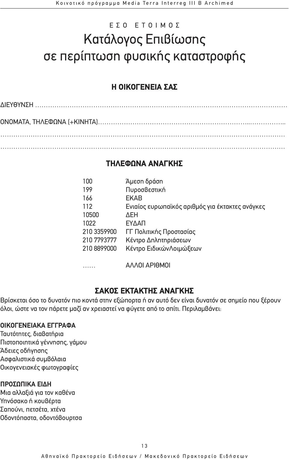 ηλητηριάσεων 210 8899000 Κέντρο ΕιδικώνΛοιµώξεων ΑΛΛΟΙ ΑΡΙΘΜΟΙ ΣΑΚΟΣ ΕΚΤΑΚΤΗΣ ΑΝΑΓΚΗΣ Βρίσκεται όσο το δυνατόν πιο κοντά στην εξώπορτα ή αν αυτό δεν είναι δυνατόν σε σηµείο που ξέρουν όλοι, ώστε να