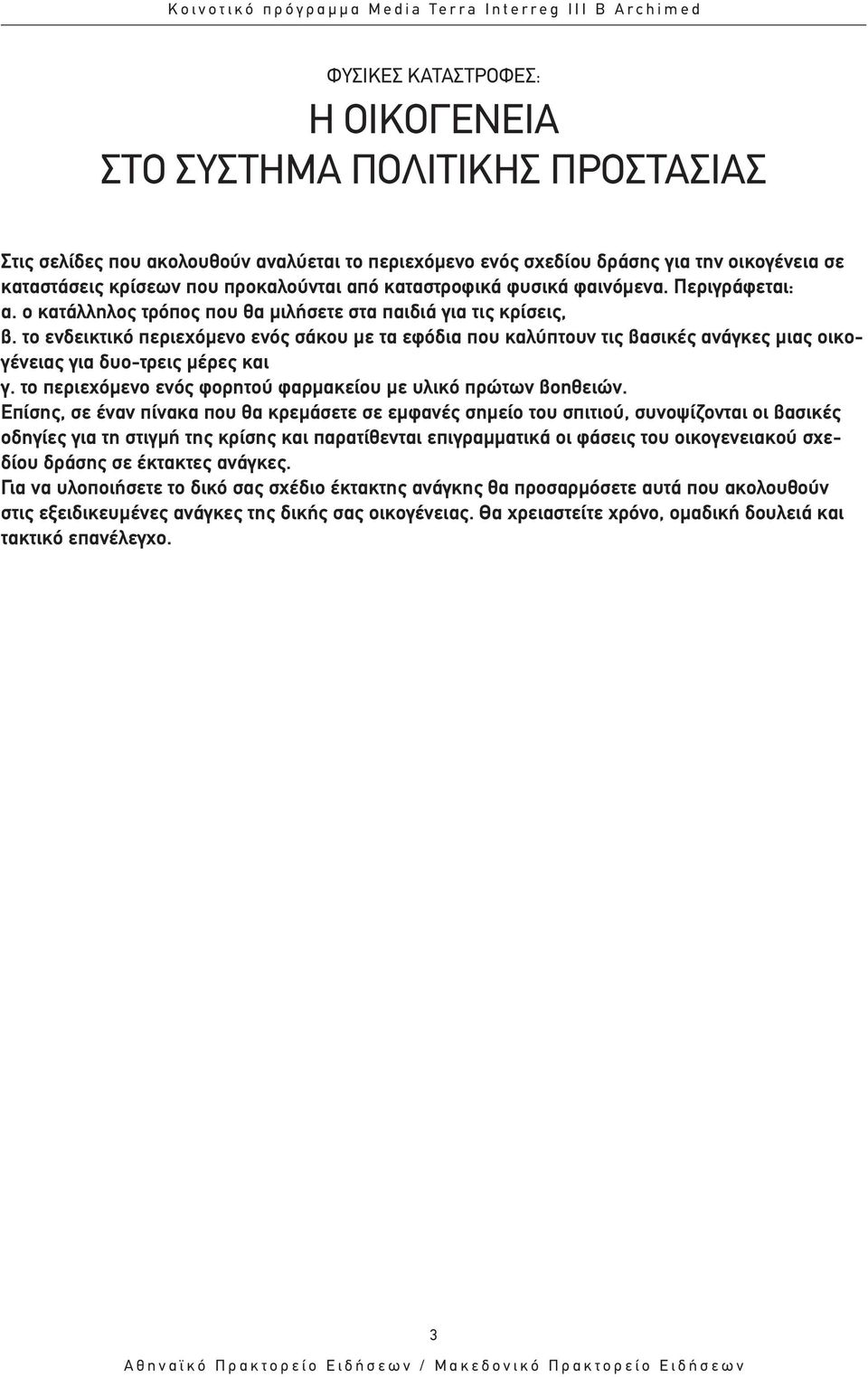 το ενδεικτικό περιεχόµενο ενός σάκου µε τα εφόδια που καλύπτουν τις βασικές ανάγκες µιας οικογένειας για δυο-τρεις µέρες και γ. το περιεχόµενο ενός φορητού φαρµακείου µε υλικό πρώτων βοηθειών.